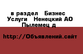  в раздел : Бизнес » Услуги . Ненецкий АО,Пылемец д.